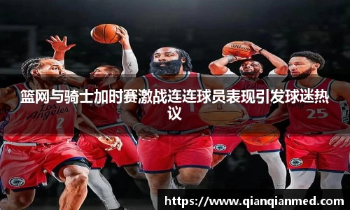 篮网与骑士加时赛激战连连球员表现引发球迷热议