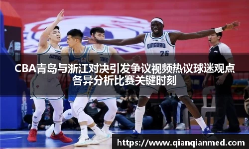 CBA青岛与浙江对决引发争议视频热议球迷观点各异分析比赛关键时刻