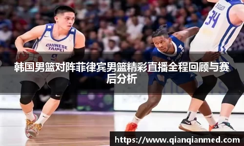 韩国男篮对阵菲律宾男篮精彩直播全程回顾与赛后分析